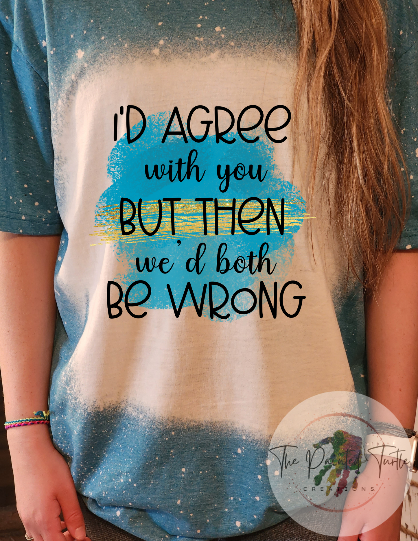 I'd Agree With You But Then Wed Both Be Wrong