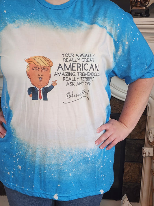 trump your a really really great american amazing, tremendous really terrific ask anyone believe me sublimation shirt