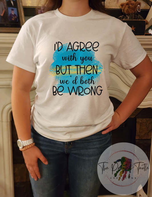 i'd agree with you but then we'd both be wrong sublimation shirt